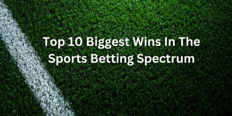 Top 10 Biggest Wins In The Sports Betting Spectrum