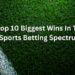 Top 10 Biggest Wins In The Sports Betting Spectrum