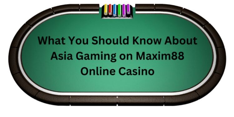 What You Should Know About Asia Gaming on Maxim88 Online Casino