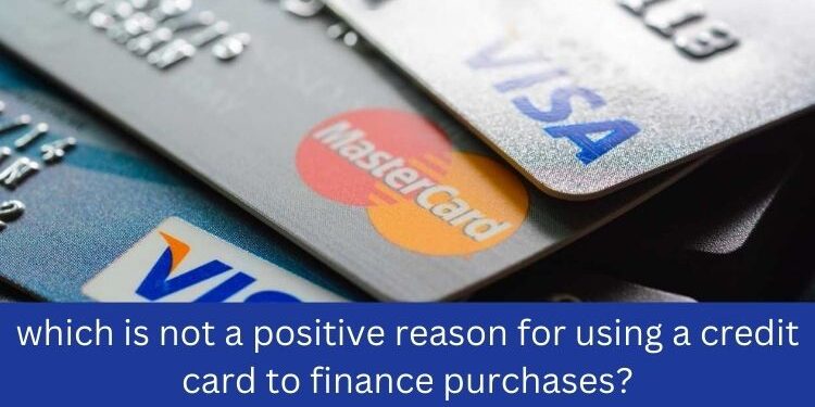 which is not a positive reason for using a credit card to finance purchases